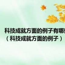 科技成就方面的例子有哪些2021(科技成就方面的例子)