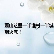 萧山这里一半渔村一半城！满满烟火气！