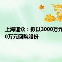 上海谊众:拟以3000万元至6000万元回购股份