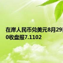 在岸人民币兑美元8月29日16:30收盘报7.1102