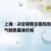 上海：决定调整非居民用户天然气销售基准价格