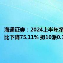 海通证券:2024上半年净利润同比下降75.11% 拟10派0.3元