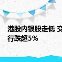 港股内银股走低 交通银行跌超5%