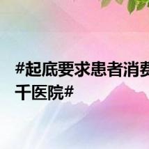 #起底要求患者消费达七千医院#