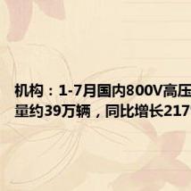 机构:1-7月国内800V高压车型销量约39万辆,同比增长217%