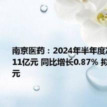 南京医药:2024年半年度净利润3.11亿元 同比增长0.87% 拟10派1.6元