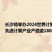 长沙将举办2024世界计算大会 先进计算产业产值逾1800亿元
