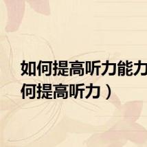 如何提高听力能力（如何提高听力）