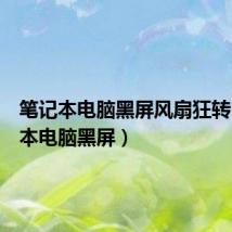 笔记本电脑黑屏风扇狂转(笔记本电脑黑屏)