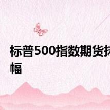 标普500指数期货抹去跌幅