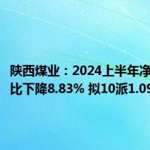 陕西煤业:2024上半年净利润同比下降8.83% 拟10派1.09元