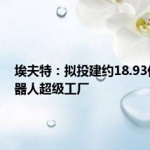 埃夫特:拟投建约18.93亿元机器人超级工厂