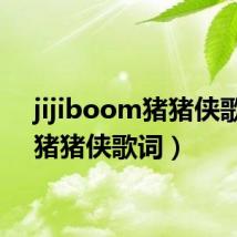 jijiboom猪猪侠歌词(猪猪侠歌词)