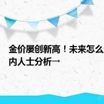 金价屡创新高！未来怎么走？业内人士分析→