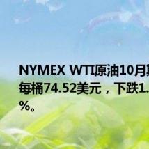 NYMEX WTI原油10月期货收于每桶74.52美元,下跌1.01,1.34%。
