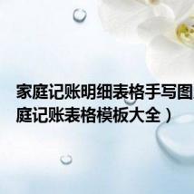 家庭记账明细表格手写图片(家庭记账表格模板大全)