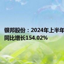 银邦股份:2024年上半年净利润同比增长154.02%