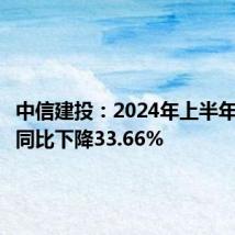 中信建投:2024年上半年净利润同比下降33.66%