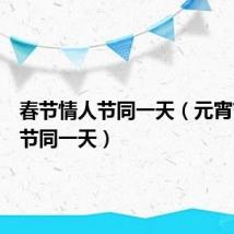 春节情人节同一天(元宵节情人节同一天)