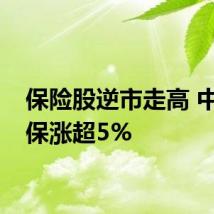 保险股逆市走高 中国人保涨超5%