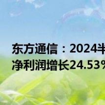 东方通信:2024半年度净利润增长24.53%