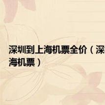深圳到上海机票全价（深圳到上海机票）