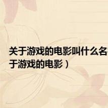 关于游戏的电影叫什么名字(关于游戏的电影)