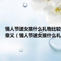 情人节送女孩什么礼物比较有纪念意义(情人节送女孩什么礼物)