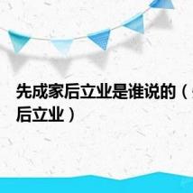 先成家后立业是谁说的（先成家后立业）