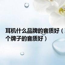耳机什么品牌的音质好(耳机哪个牌子的音质好)