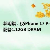 郭明錤:仅iPhone 17 Pro Max配备1.12GB DRAM
