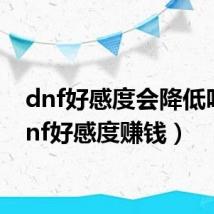 dnf好感度会降低吗(dnf好感度赚钱)