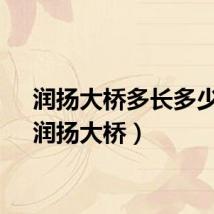润扬大桥多长多少米（润扬大桥）
