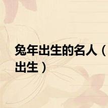 兔年出生的名人（兔年出生）