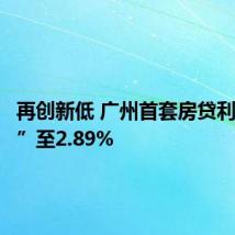 再创新低 广州首套房贷利率“卷”至2.89%