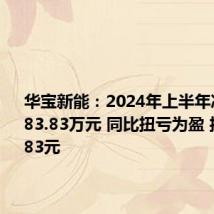 华宝新能:2024年上半年净利润7283.83万元 同比扭亏为盈 拟10派2.83元