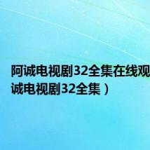 阿诚电视剧32全集在线观看(阿诚电视剧32全集)
