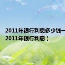 2011年银行利息多少钱一年呢(2011年银行利息)