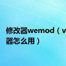 修改器wemod(ve修改器怎么用)