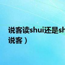 说客读shui还是shuo(说客)