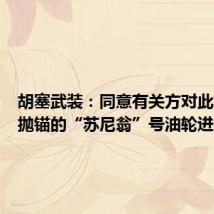 胡塞武装:同意有关方对此前遭袭抛锚的“苏尼翁”号油轮进行拖拽