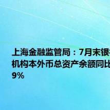上海金融监管局：7月末银行业金融机构本外币总资产余额同比增长8.39%