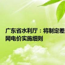 广东省水利厅:将制定差别化上网电价实施细则