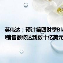 英伟达:预计第四财季Blackwell销售额将达到数十亿美元