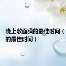 晚上敷面膜的最佳时间(敷面膜的最佳时间)