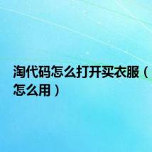 淘代码怎么打开买衣服(淘代码怎么用)