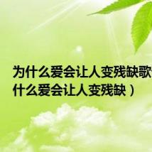 为什么爱会让人变残缺歌词(为什么爱会让人变残缺)