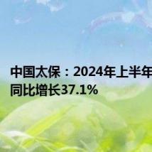 中国太保:2024年上半年净利润同比增长37.1%