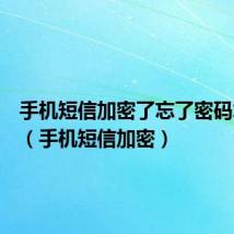 手机短信加密了忘了密码怎么办(手机短信加密)
