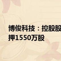 博俊科技:控股股东质押1550万股